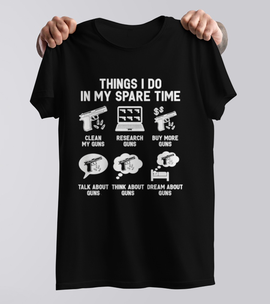 Things I Do In My Spare Time Clean Research Buy More Talk Think Dream About Guns T-Shirt