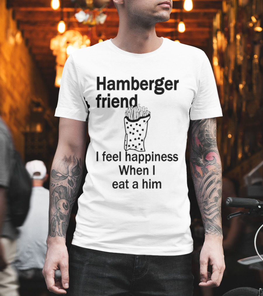 Hamberger Friend I Feel Happiness When I Eat A Him Fry Doodle T-Shirt
