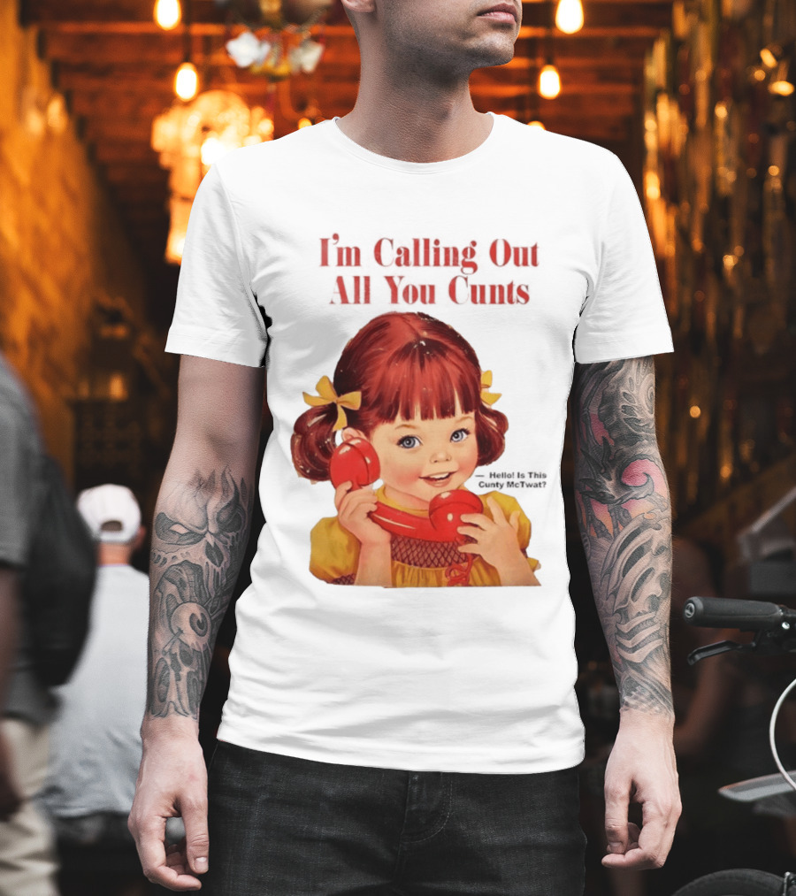 I'm Calling Out All You Cunts Hello Is This Cunty McTwat T-Shirt