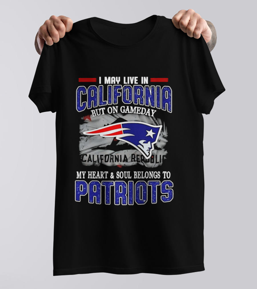 I May Live In California But On Gameday My Heart And Soul Belongs To Patriots T-Shirt