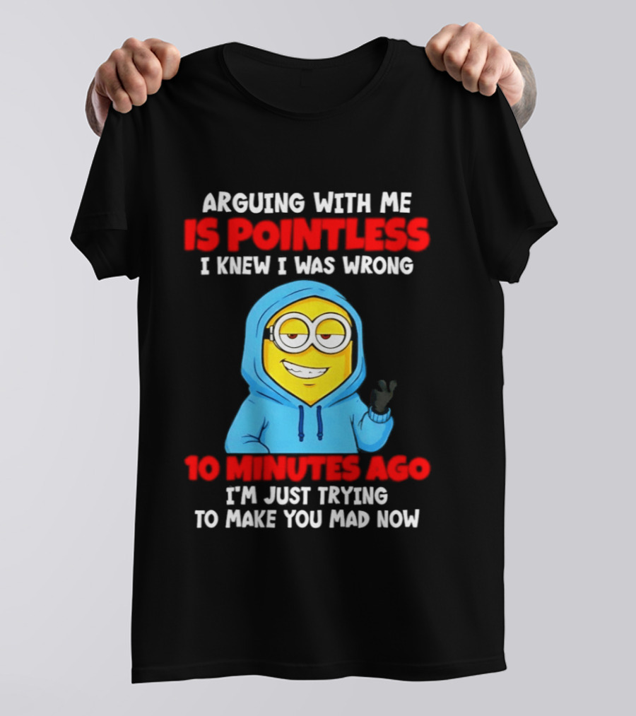 Arguing With Me Is Pointless I Knew I Was Wrong 10 Minutes Ago Trying To Make You Mad Now T-Shirt