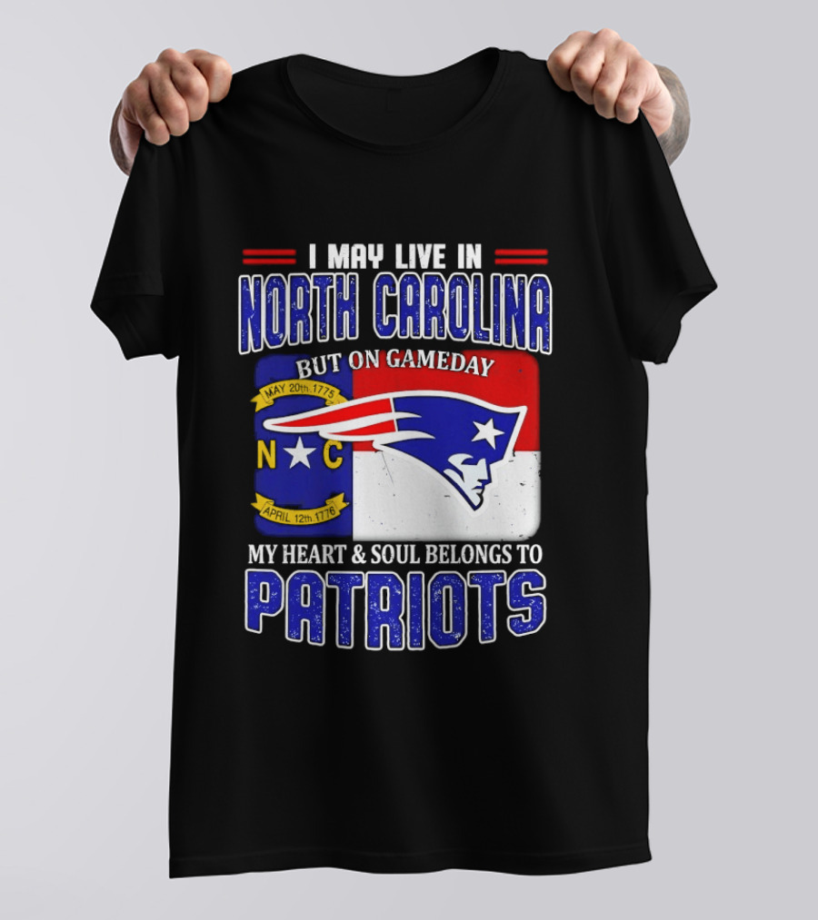 I May Live In North Carolina But On Game Day My Heart And Soul Belongs To Patriots T-Shirt