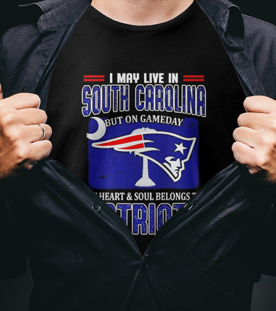 I May Live In South Carolina On Gameday My Heart And Soul Belongs To New England Patriots T-Shirt