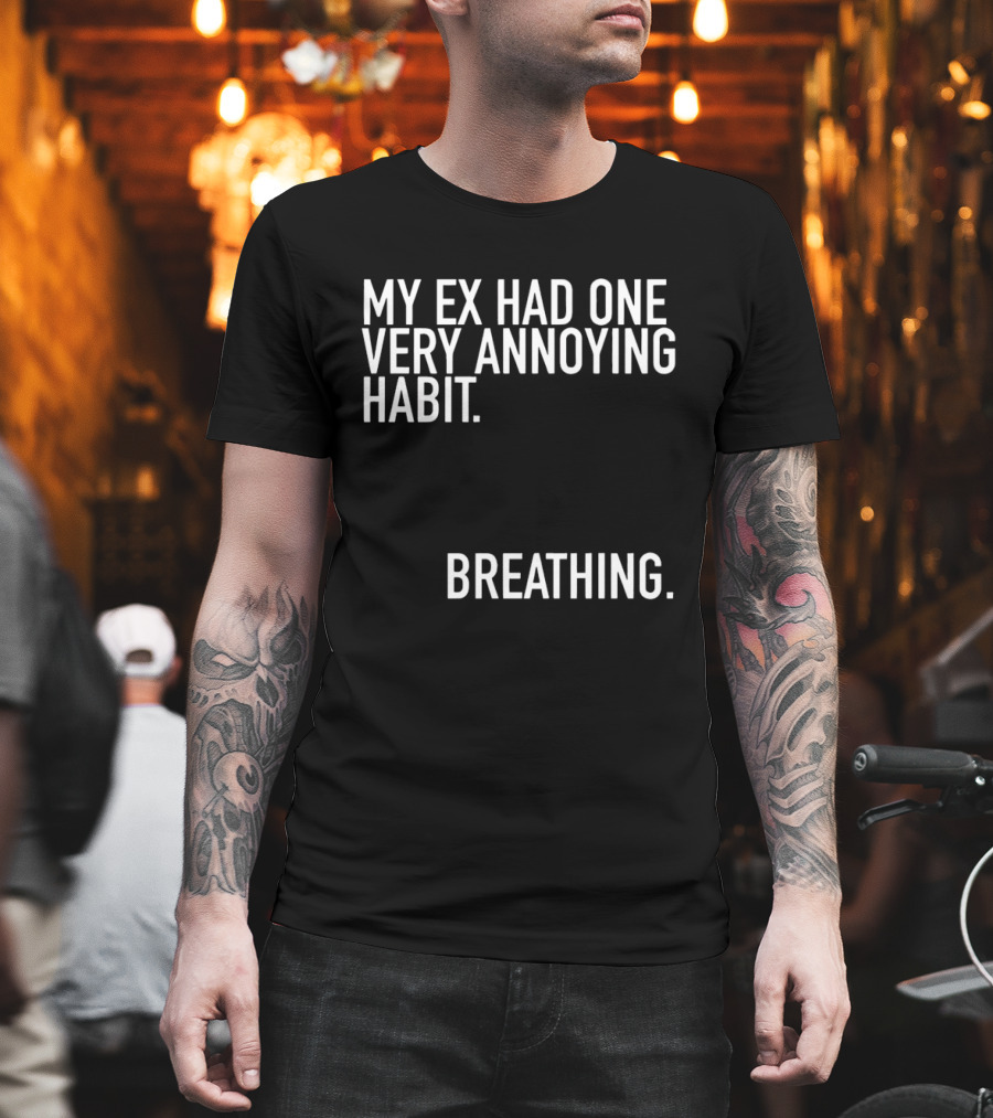 My Ex Had One Very Annoying Habit Breathing T-Shirt