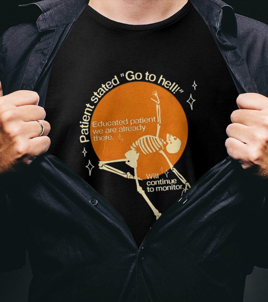 Patient Stated Go To Hell Educated Patient We Are Already There Will Continue To Monitor Skeleton T-Shirt