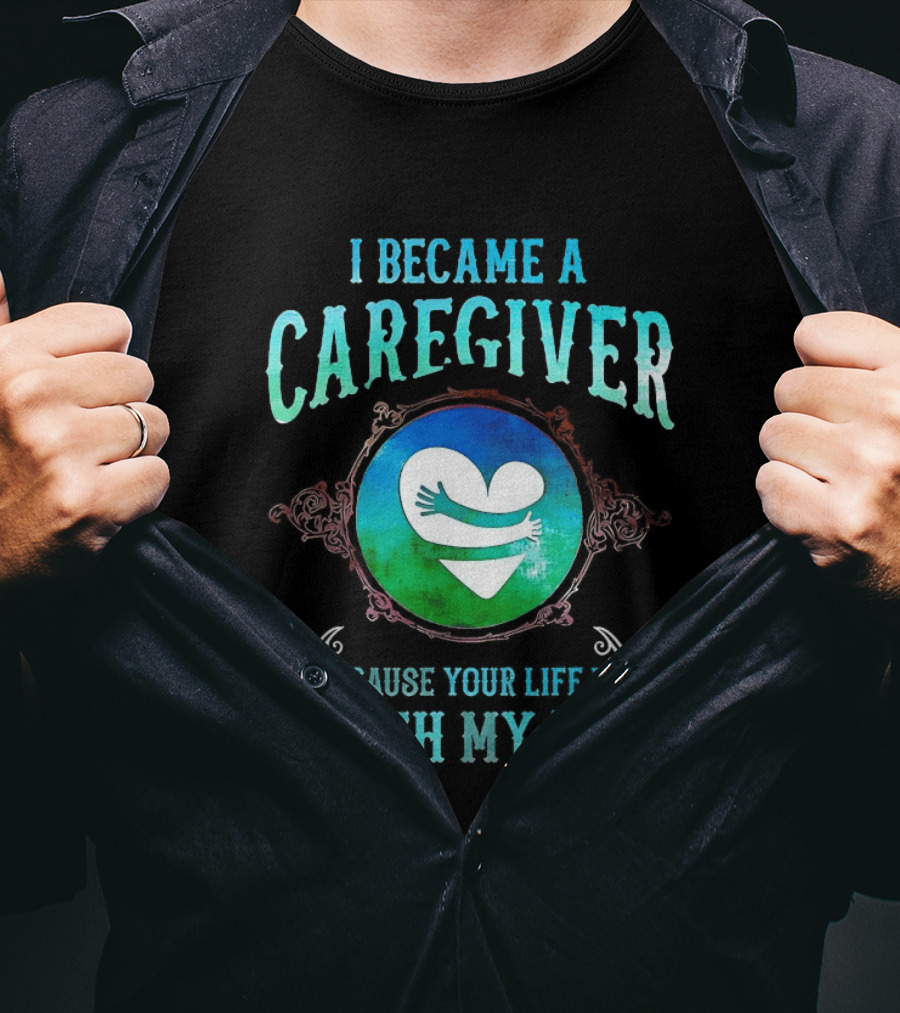 I Became A Caregiver Because Your Life Is Worth My Time Heart Embrace T-Shirt