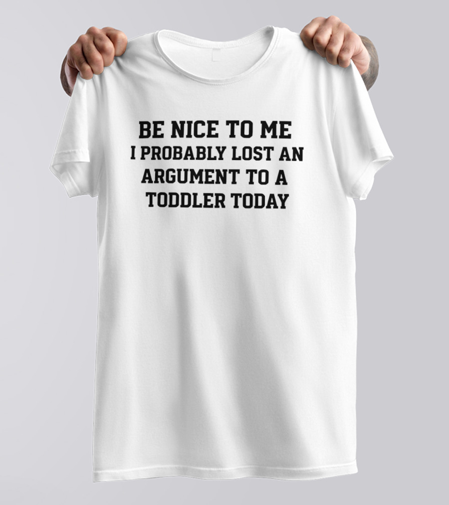 Be Nice To Me I Probably Lost An Argument To A Toddler Today Funny Parenting T-Shirt