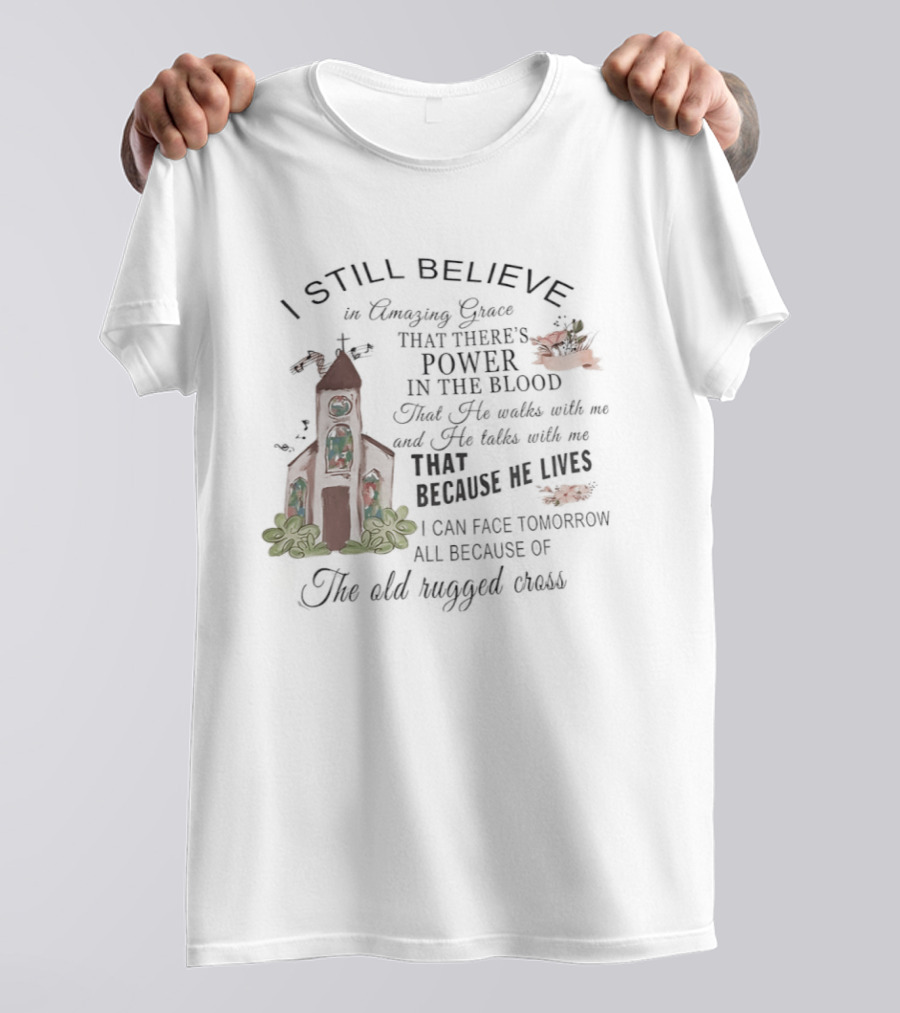 I Still Believe In Amazing Grace Power In The Blood Rugged Cross He Lives T-Shirt
