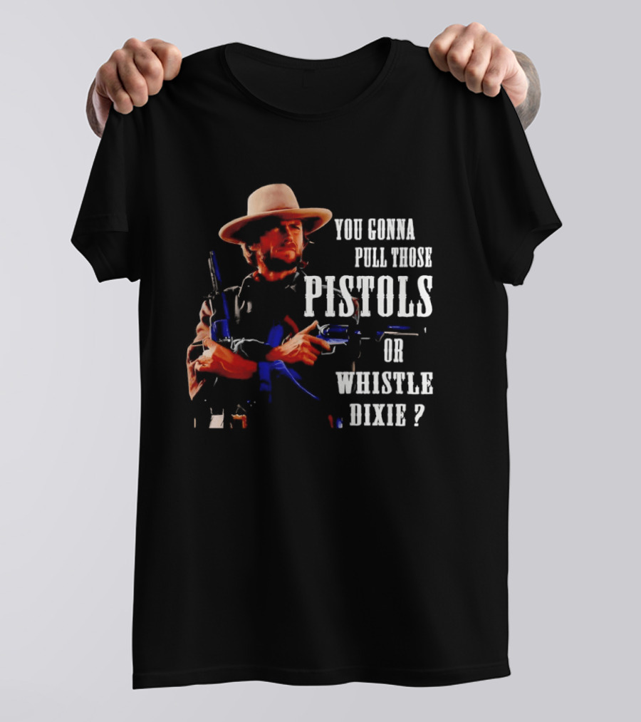 Clint Eastwood You Gonna Pull Those Pistols Or Whistle Dixie T-Shirt