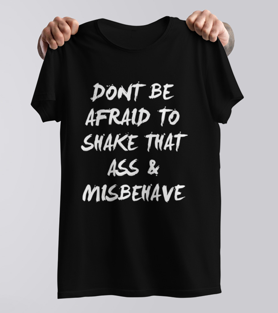 Don't Be Afraid To Shake That Ass And Misbehave Fun T-Shirt