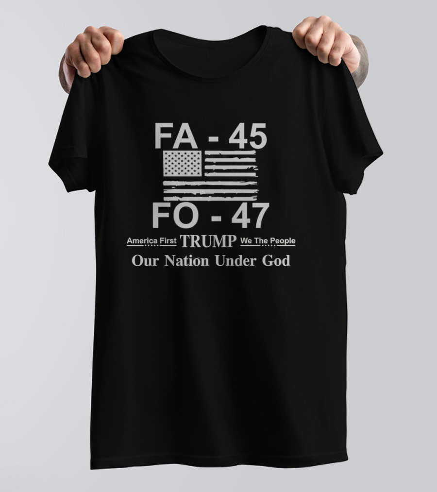 FA 45 FO 47 America First Trump We The People Our Nation Under God T-Shirt