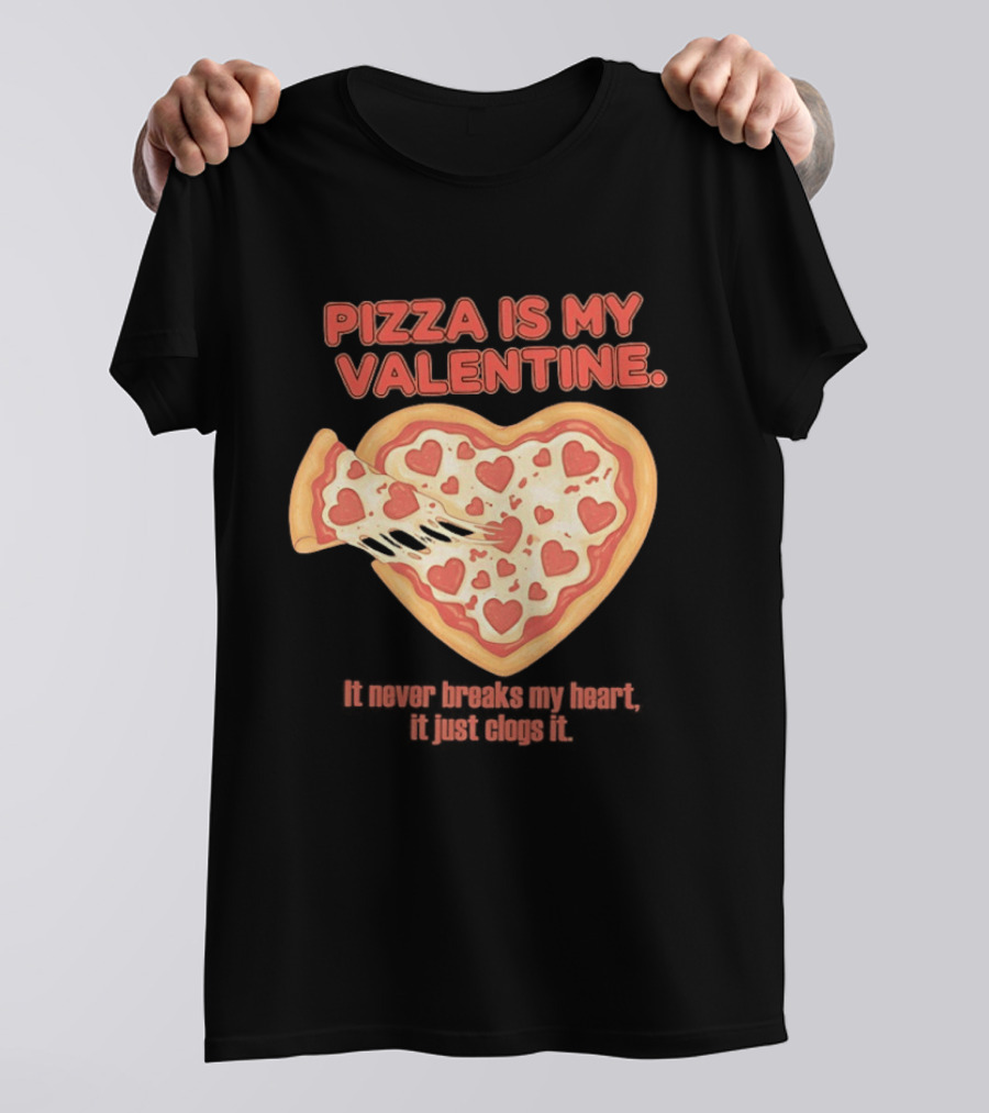Pizza Is My Valentine It Never Breaks My Heart It Just Clogs It Heart Shaped Pizza Slice T-Shirt
