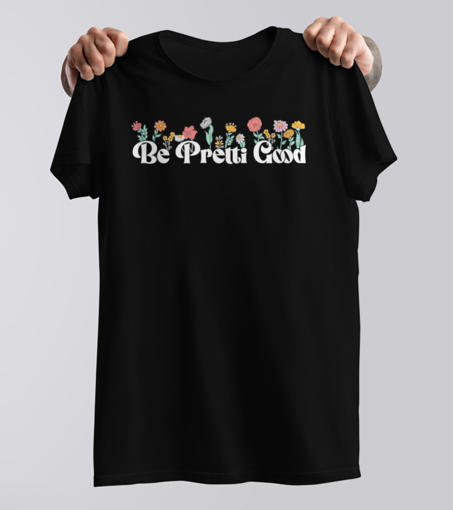 Be Pretty Good Flower Floral Text Bold Blooms T-Shirt