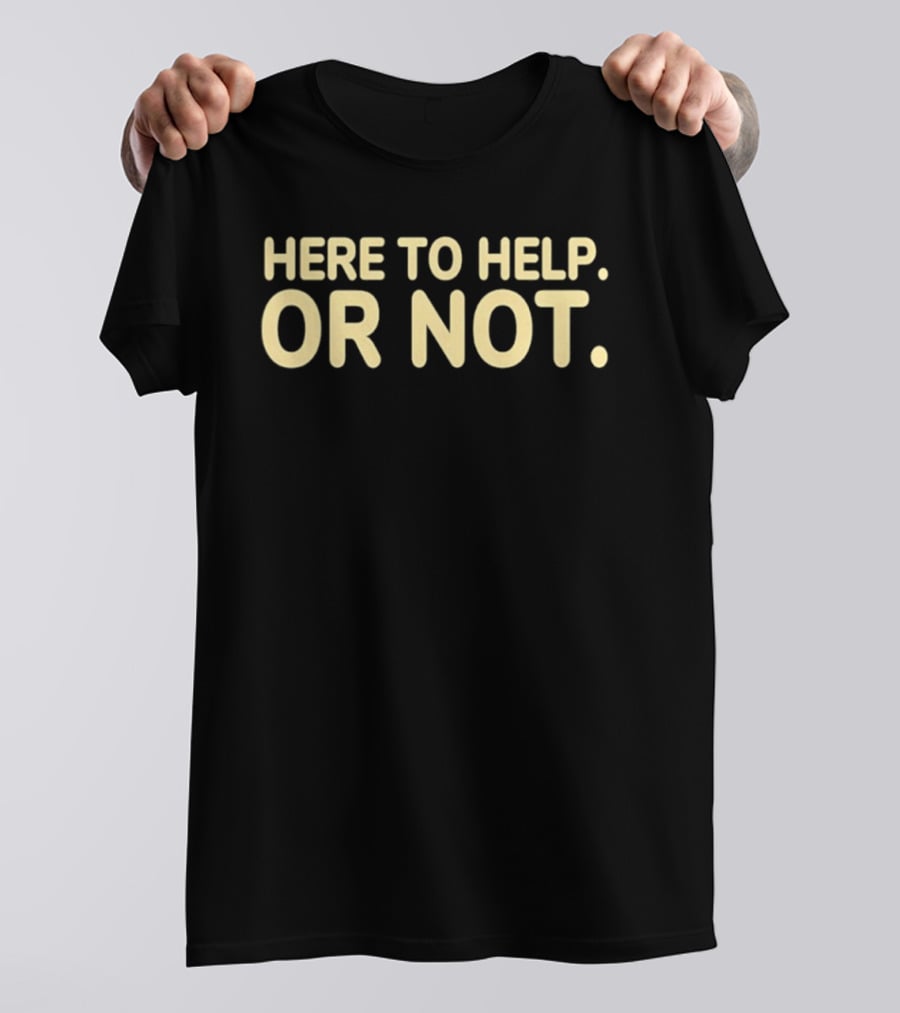 Here To Help Or Not Bold Humor T-Shirt