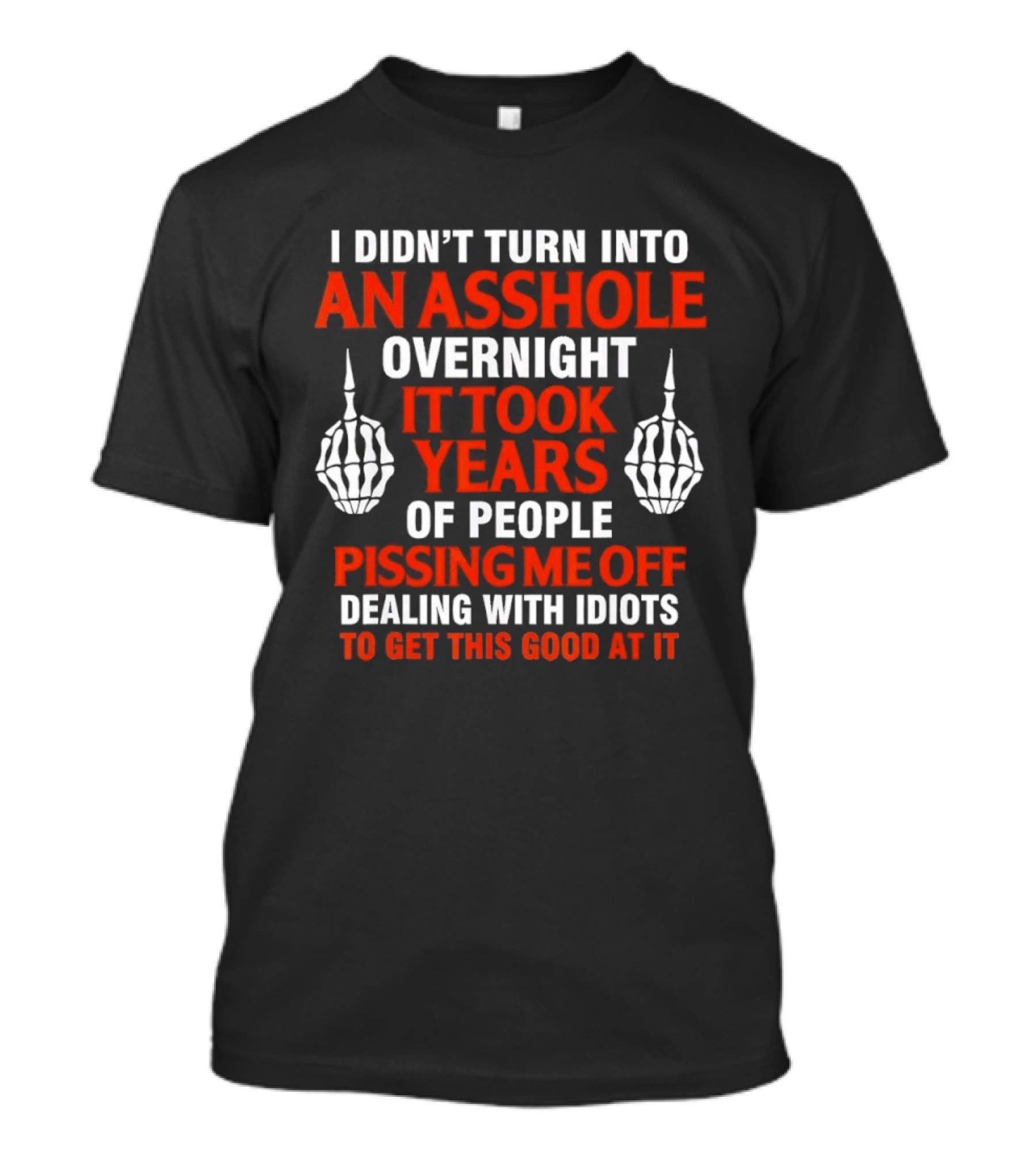 I Didn't Turn Into An Asshole Overnight It Took Years Of People Pissing Me Off Dealing With Idiots T-Shirt