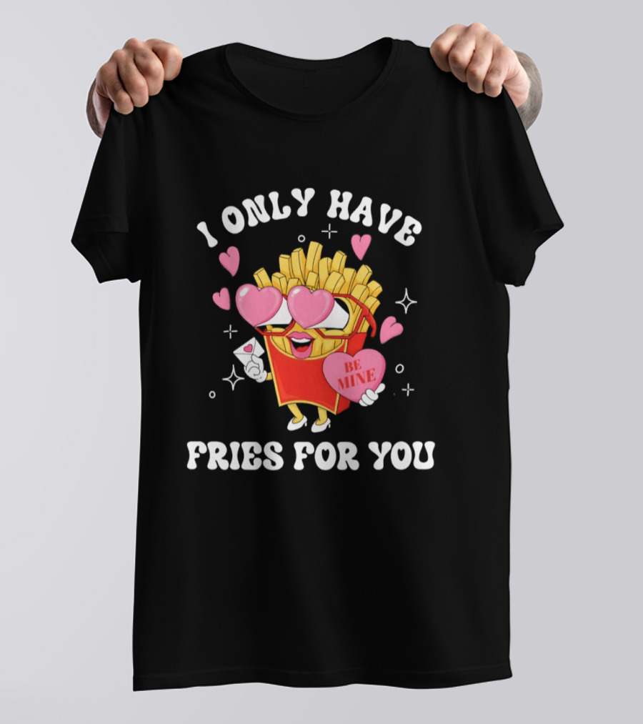 I Only Have Fries For You Be Mine Valentine's Day Hearts Cheesy Pun T-Shirt