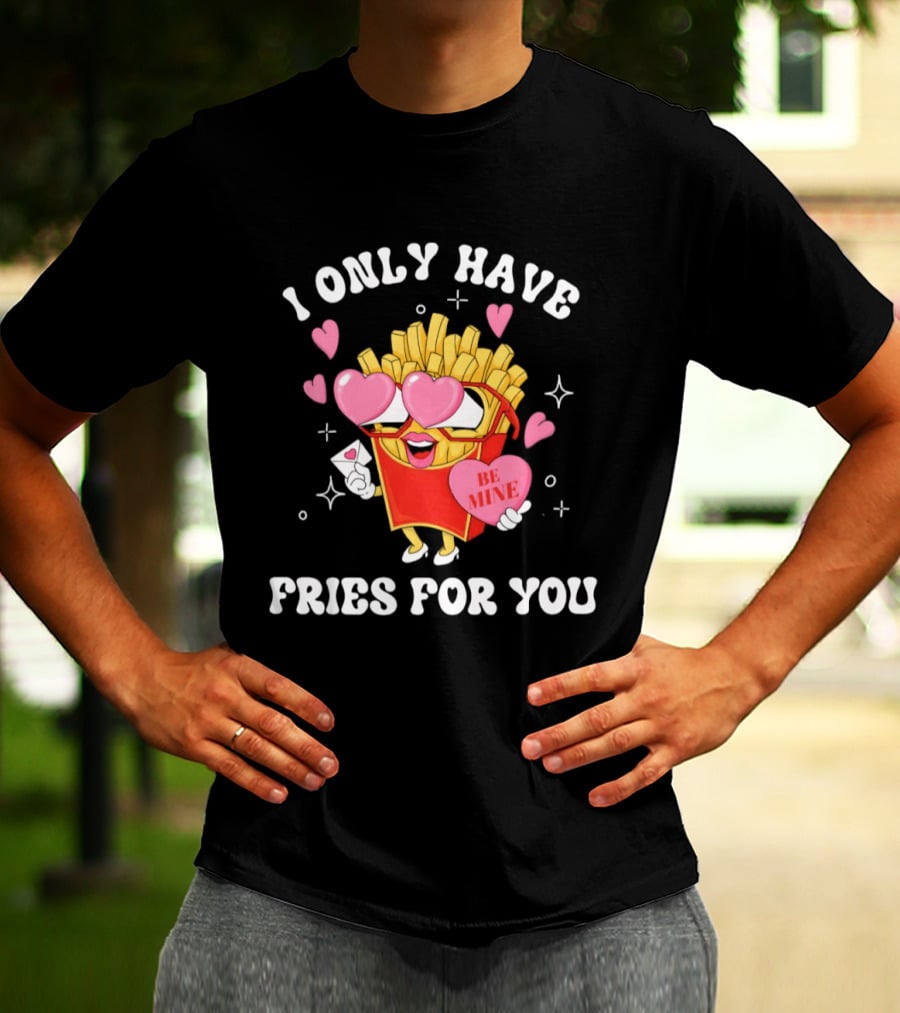 I Only Have Fries For You Be Mine Valentine's Day Hearts Cheesy Pun T-Shirt