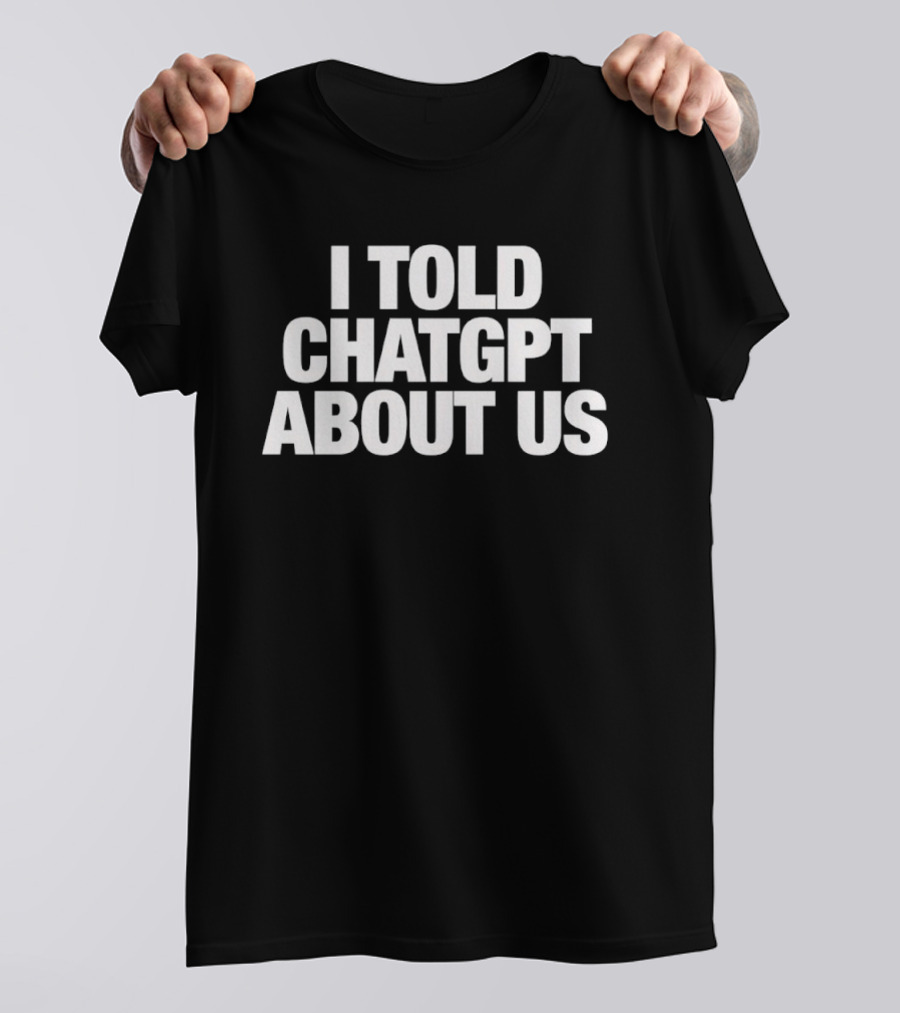 I Told ChatGPT About Us Trending Phrase AI Conversation Joke T-Shirt