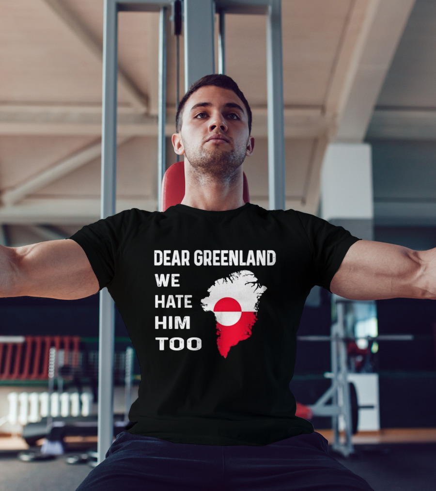 Dear Greenland We Hate Him Too Political Protest Greenland Flag T-Shirt