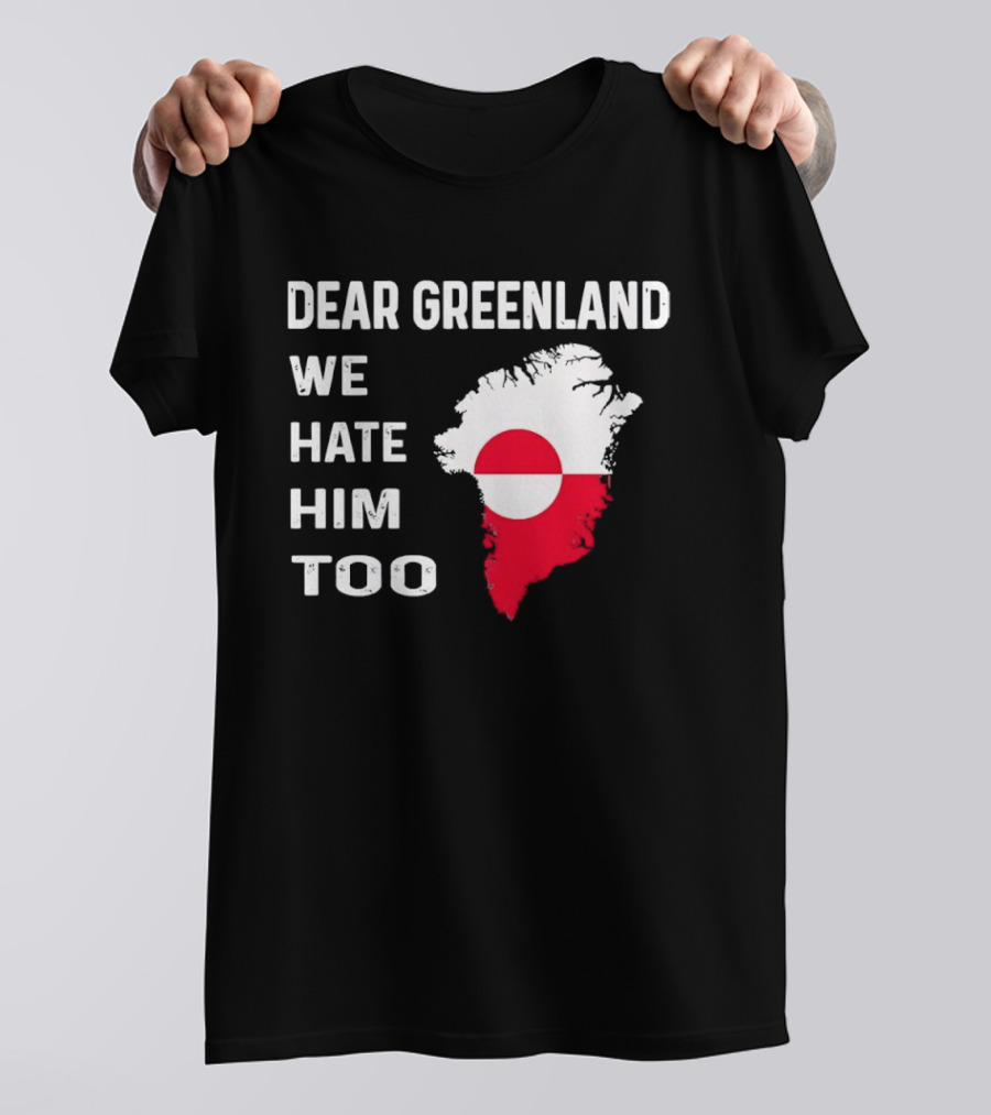 Dear Greenland We Hate Him Too Political Protest Greenland Flag T-Shirt