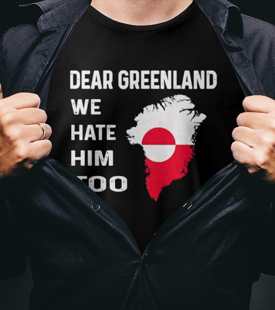 Dear Greenland We Hate Him Too Political Protest Greenland Flag T-Shirt