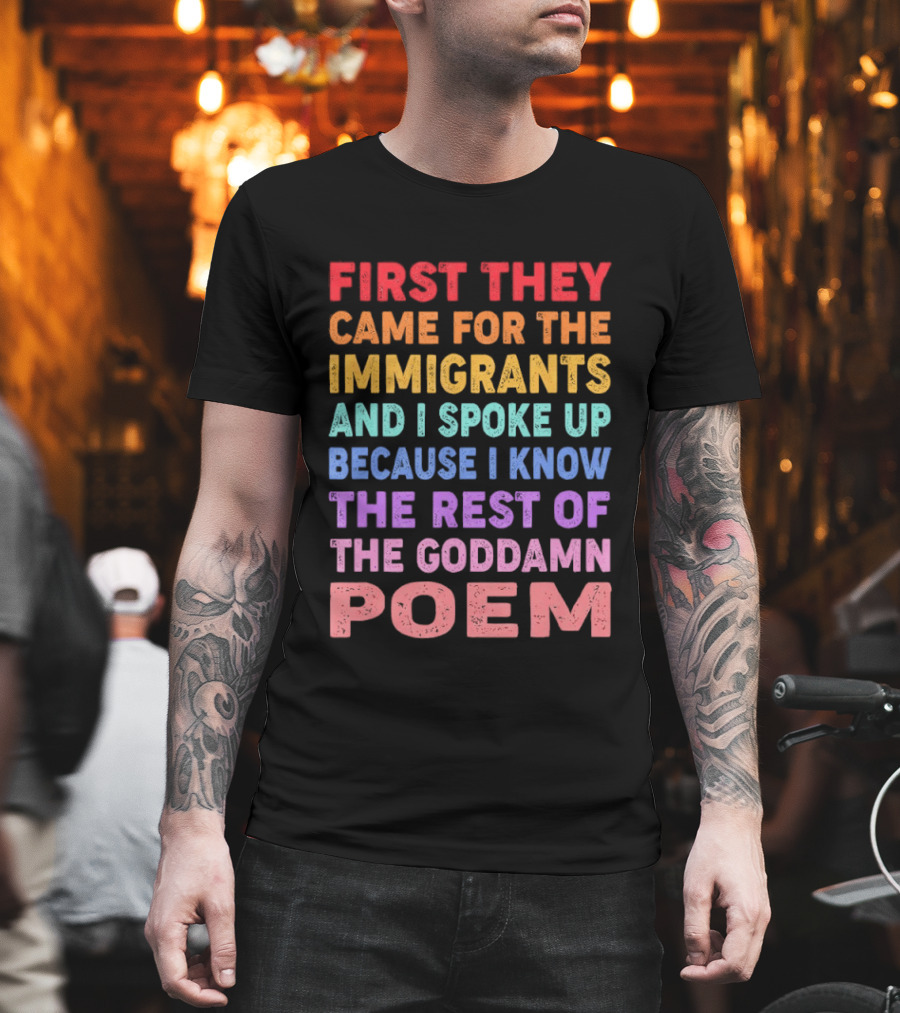 First They Came For The Immigrants I Spoke Up Because I Know The Rest Of The Poem T-Shirt