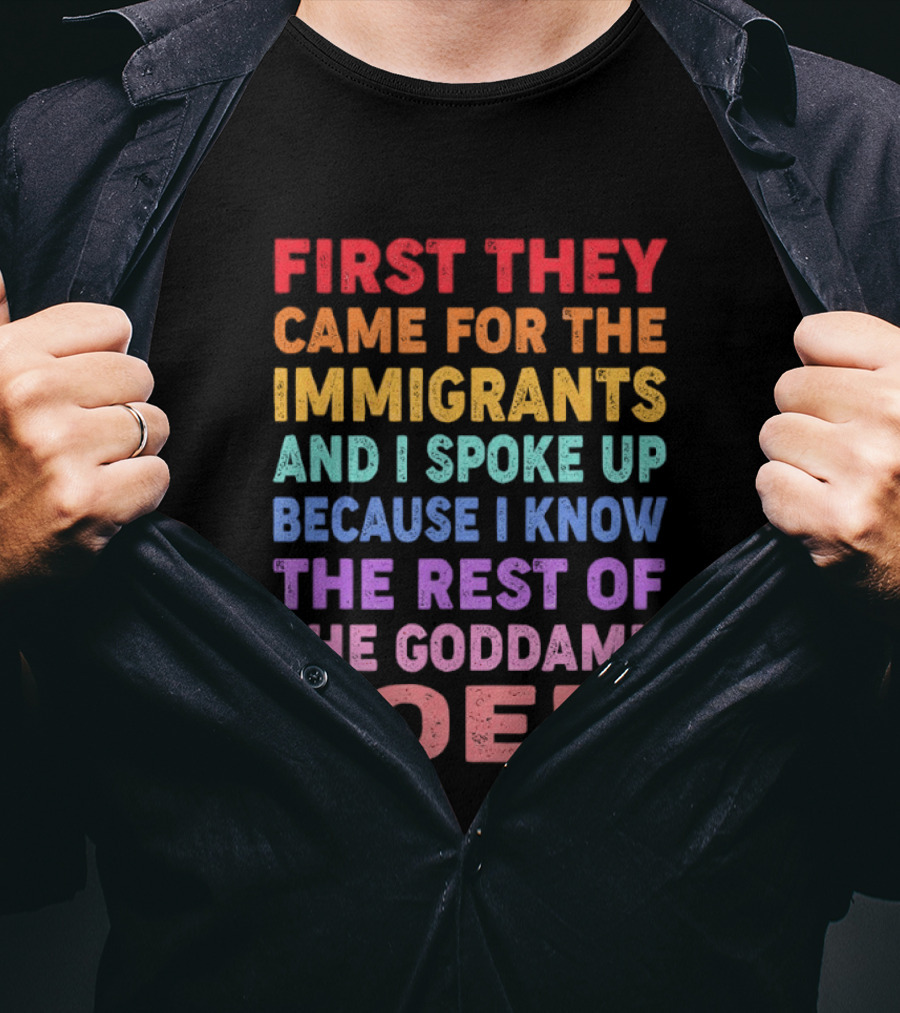 First They Came For The Immigrants I Spoke Up Because I Know The Rest Of The Poem T-Shirt