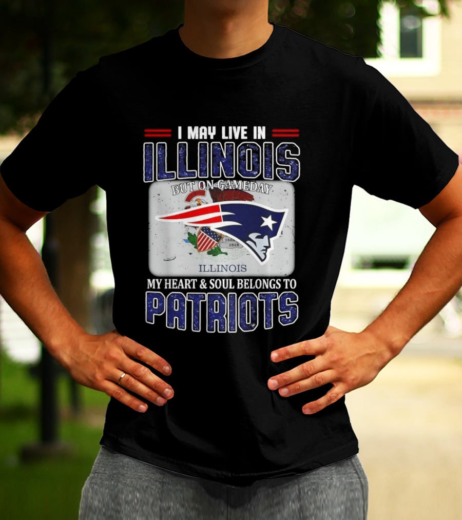 New England Patriots I May Live In Illinois But On Gameday My Heart & Soul Belongs To Patriots T-Shirt