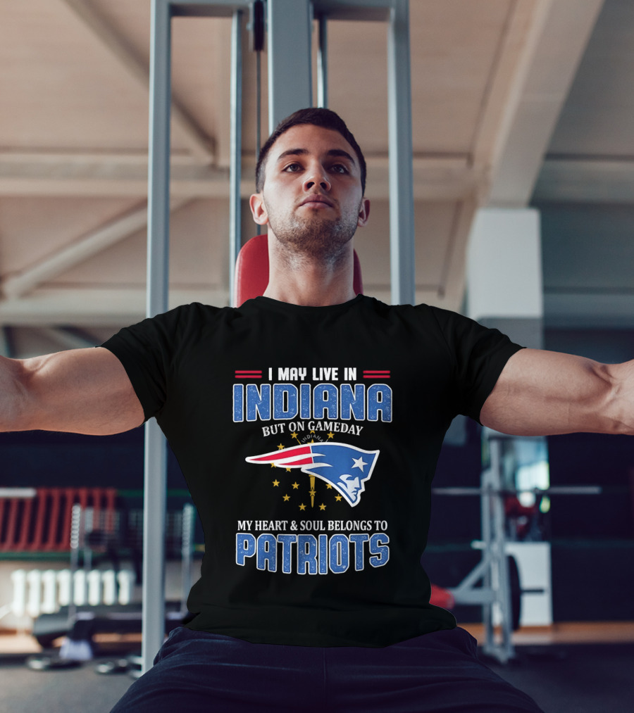 I May Live In Indiana But On Gameday My Heart And Soul Belongs To Patriots T-Shirt