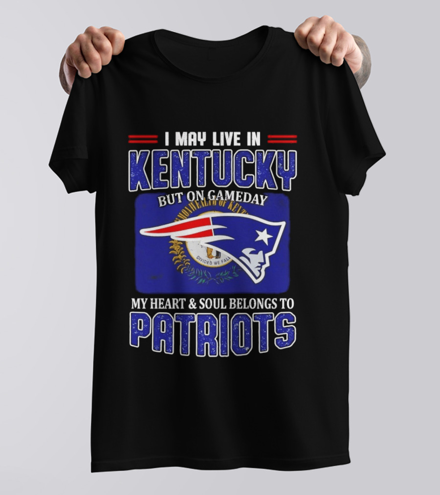 I May Live In Kentucky But On Gameday My Heart And Soul Belongs To Patriots T-Shirt