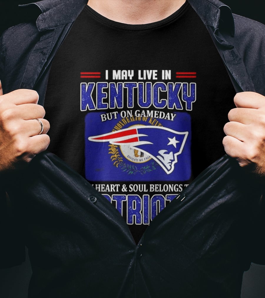 I May Live In Kentucky But On Gameday My Heart And Soul Belongs To Patriots T-Shirt