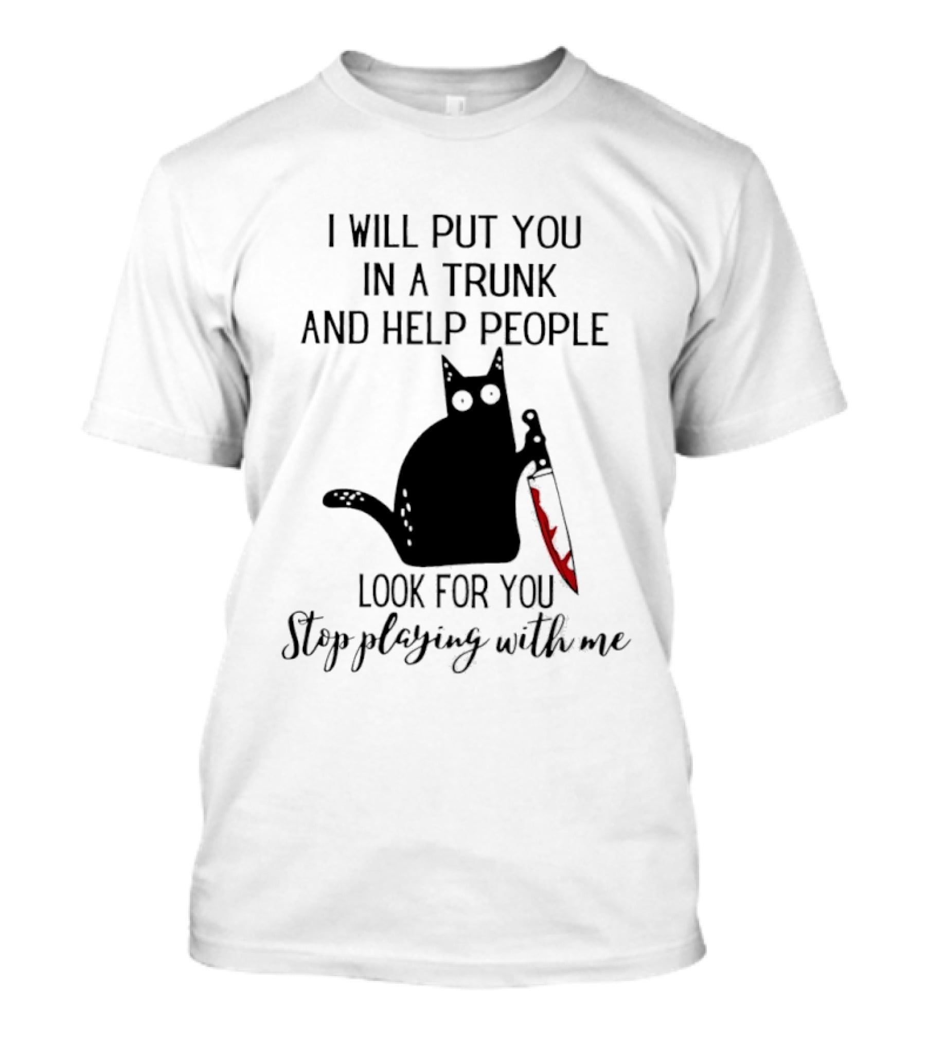 I Will Put You In A Trunk And Help People Look For You Black Cat Holding Knife Stop Playing With Me T-Shirt