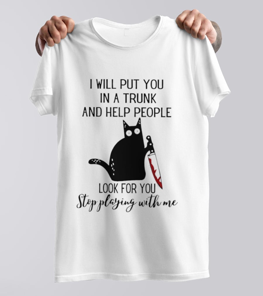 I Will Put You In A Trunk And Help People Look For You Black Cat Holding Knife Stop Playing With Me T-Shirt