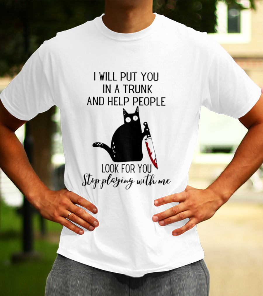 I Will Put You In A Trunk And Help People Look For You Black Cat Holding Knife Stop Playing With Me T-Shirt