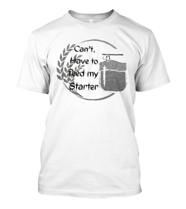 Can't Have To Feed My Starter Wheat Circle Jar T-Shirt