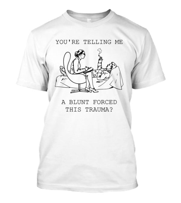 You're Telling Me A Blunt Forced This Trauma Therapy Session T-Shirt