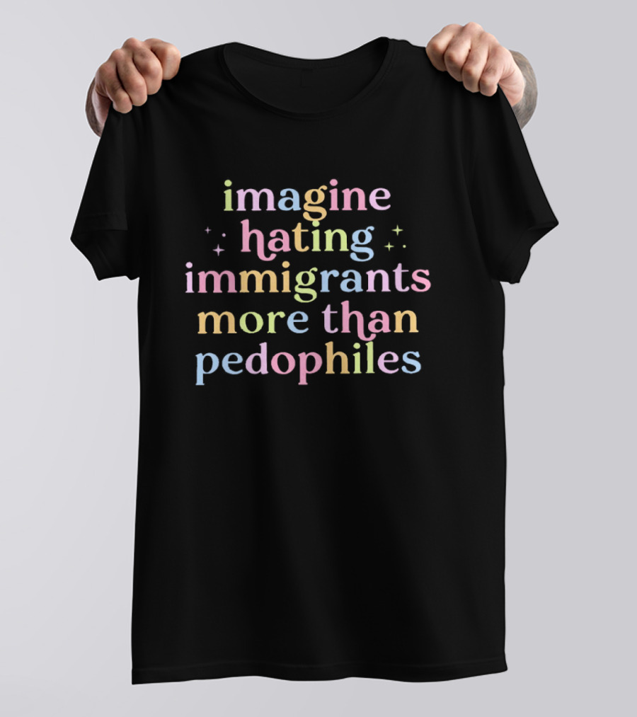 Imagine Hating Immigrants More Than Pedophiles Anti ICE T-Shirt