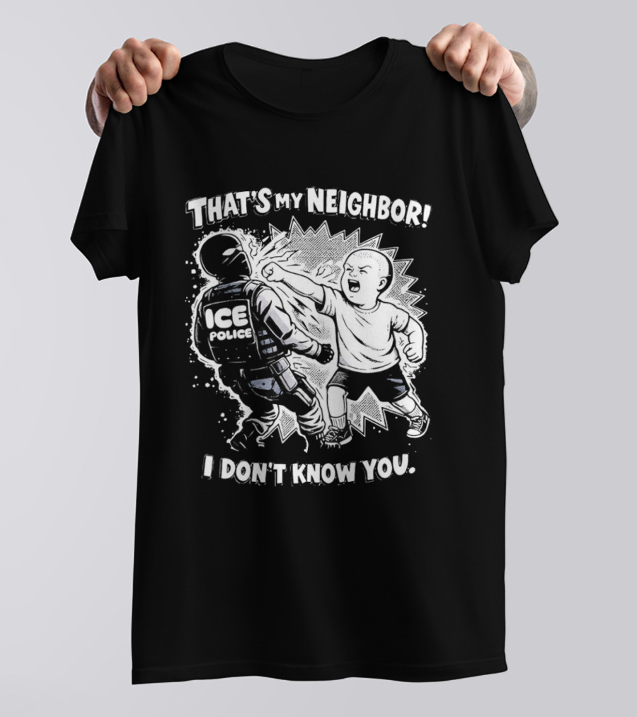 That's My Neighbor I Don't Know You ICE Anti Immigration T-Shirt