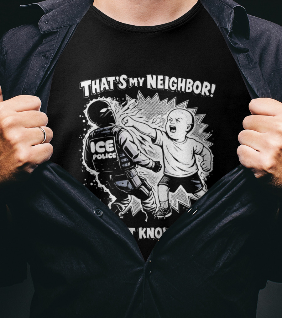 That's My Neighbor I Don't Know You ICE Anti Immigration T-Shirt
