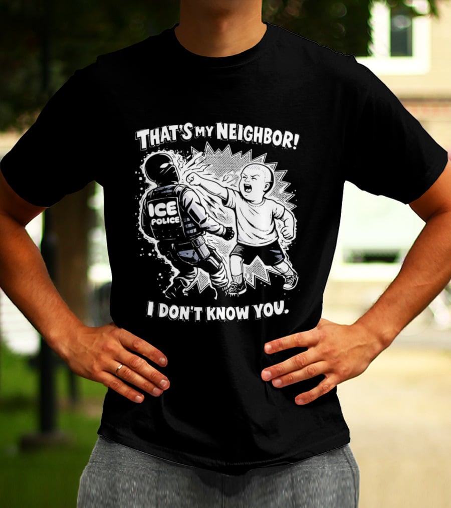 That's My Neighbor I Don't Know You ICE Anti Immigration T-Shirt