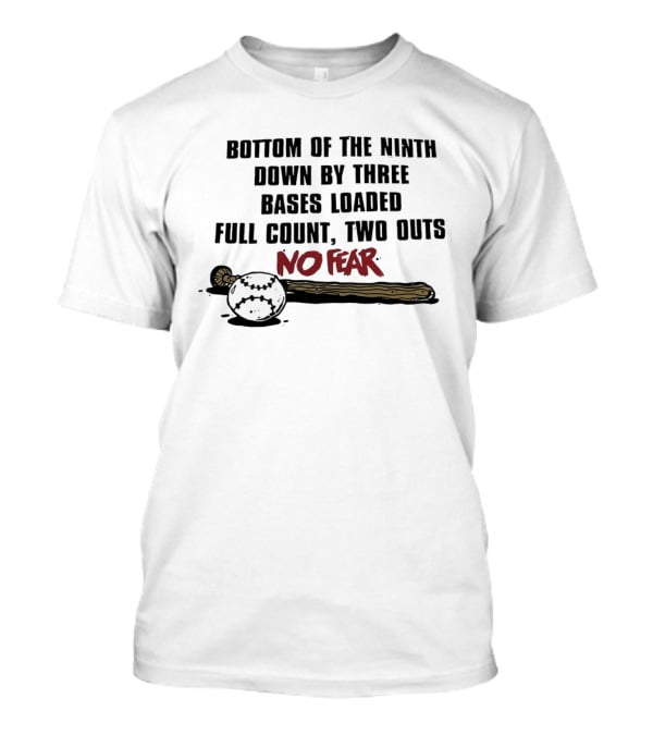 Bottom Of The Ninth No Fear Down By Three Bases Loaded Full Count Two Outs T-Shirt