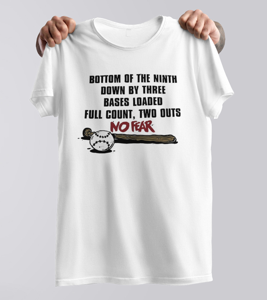 Bottom Of The Ninth No Fear Down By Three Bases Loaded Full Count Two Outs T-Shirt