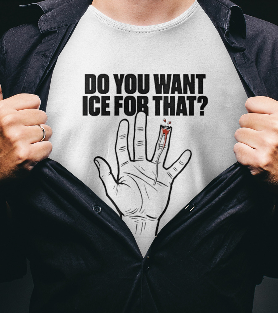 Do You Want ICE For That Hand Bloody Finger T-Shirt