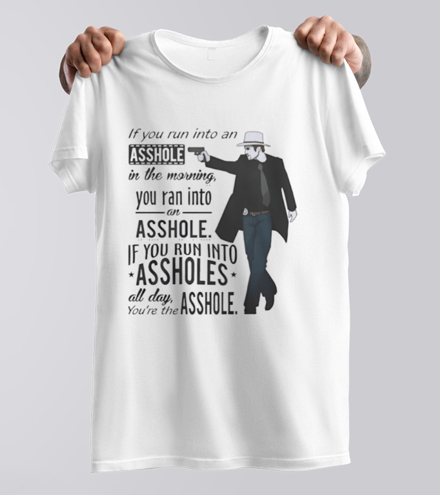 If You Run Into An Asshole In The Morning You Ran Into An Asshole If You Run Into Assholes All Day You're The Asshole T-Shirt