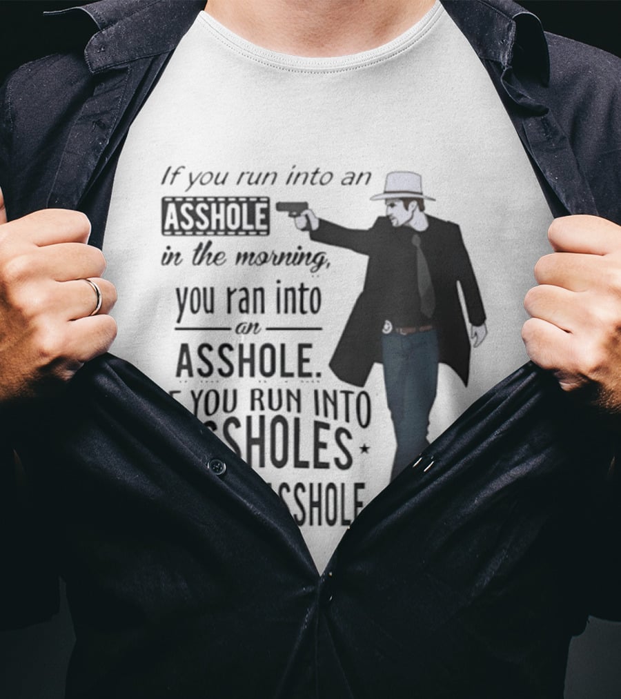 If You Run Into An Asshole In The Morning You Ran Into An Asshole If You Run Into Assholes All Day You're The Asshole T-Shirt