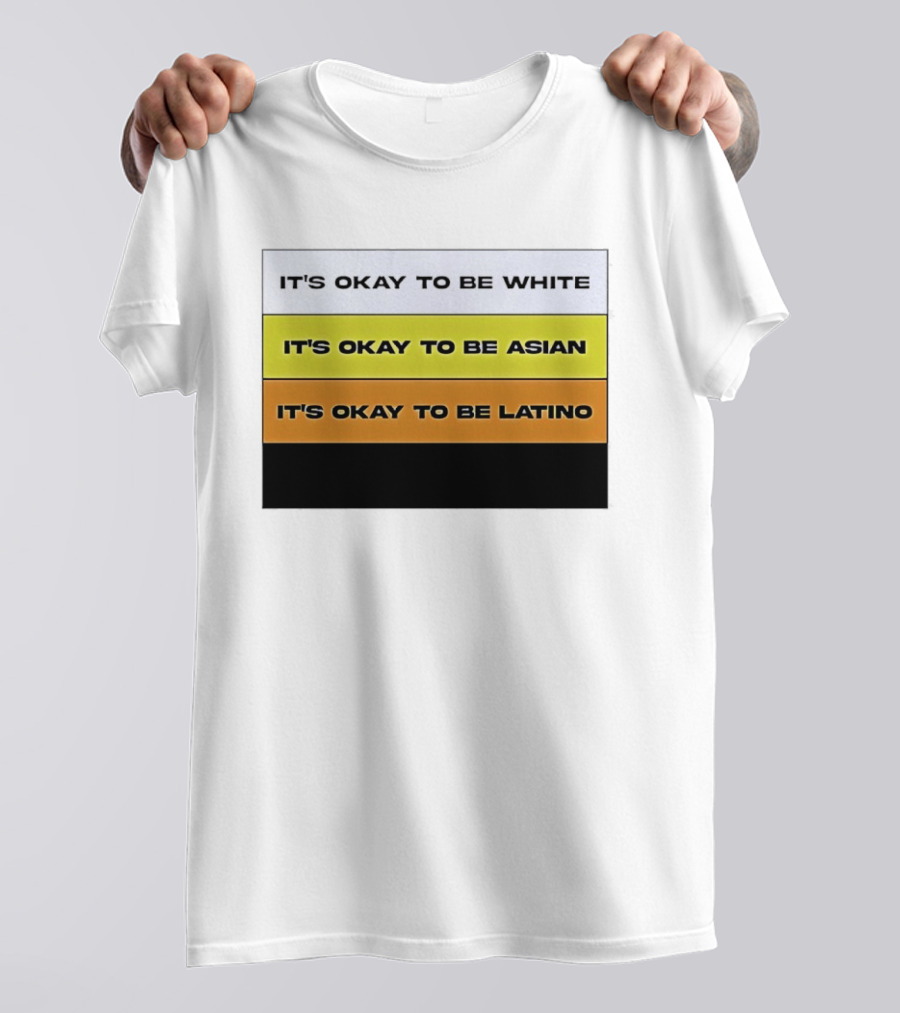 It's Okay To Be White It's Okay To Be Asian It's Okay To Be Latino T-Shirt