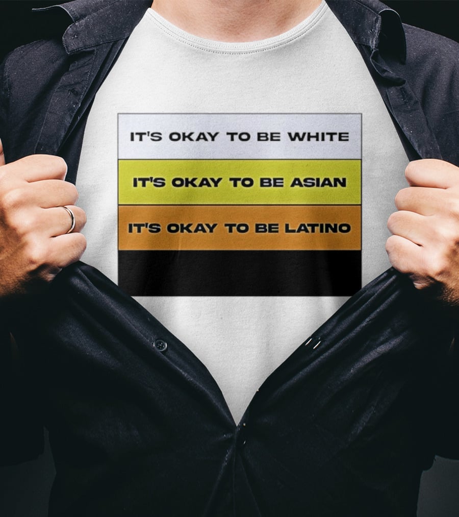 It's Okay To Be White It's Okay To Be Asian It's Okay To Be Latino T-Shirt