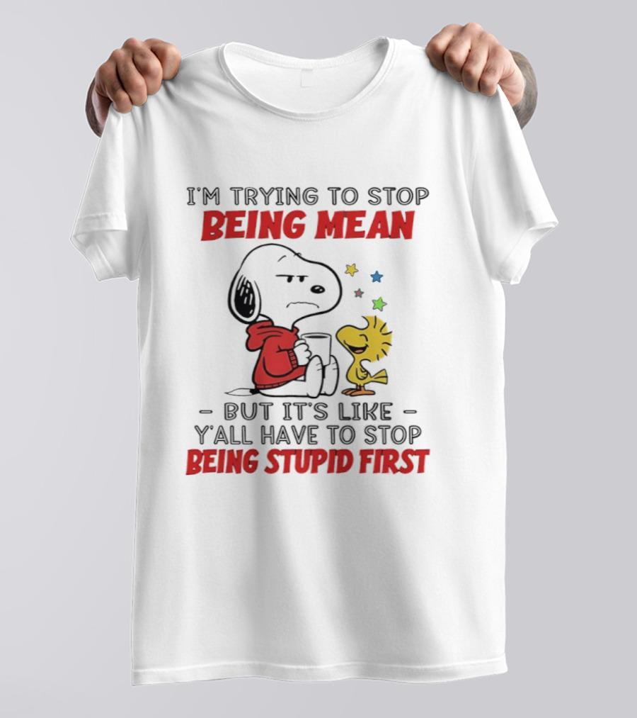 Snoopy I'm Trying To Stop Being Mean Y'all Have To Stop Being Stupid First T-Shirt