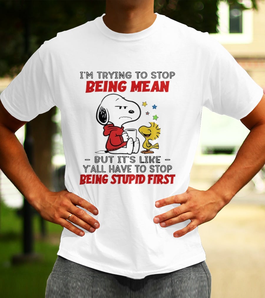 Snoopy I'm Trying To Stop Being Mean Y'all Have To Stop Being Stupid First T-Shirt