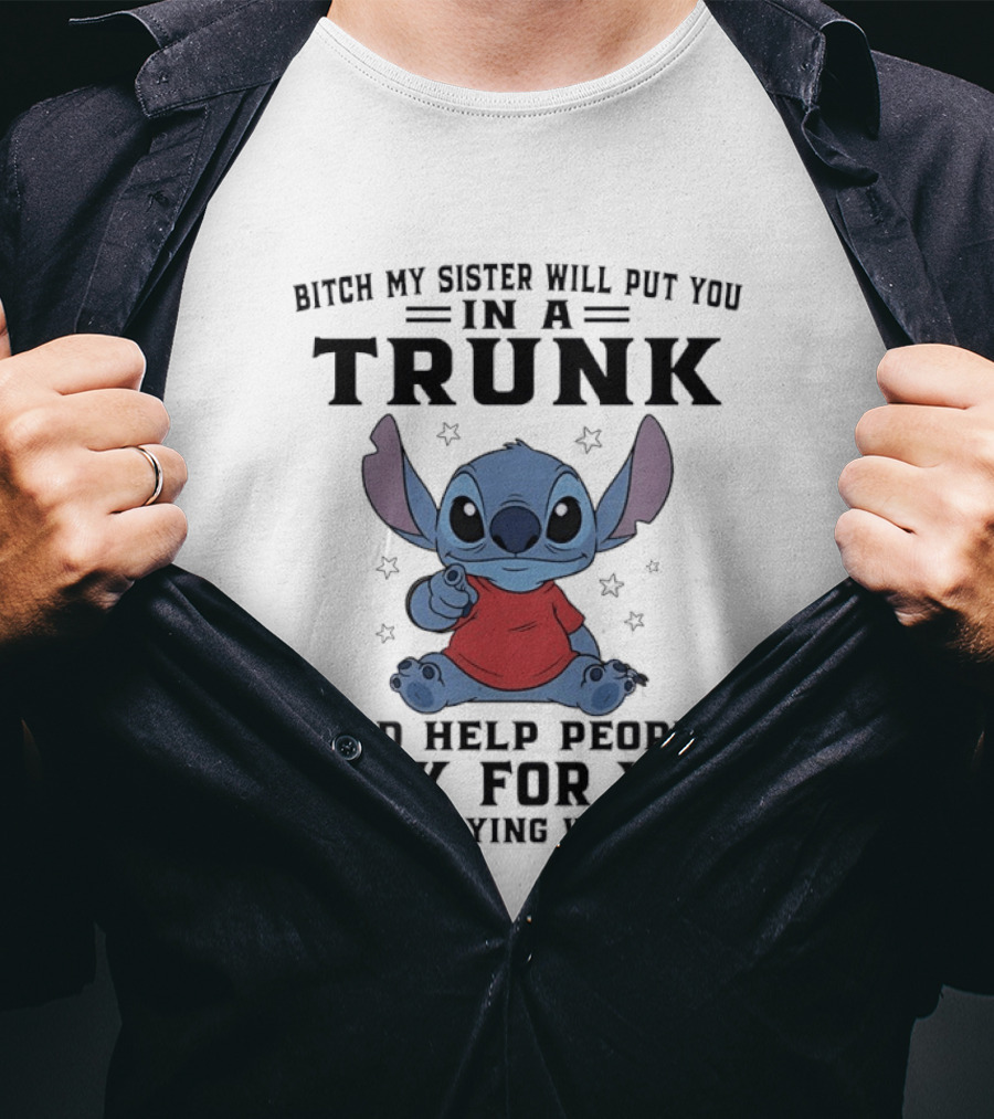 Bitch My Sister Will Put You In A Trunk And Help Look For You Stop Playing Stitch T-Shirt
